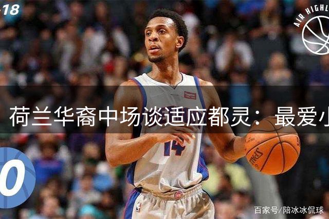 荷兰华裔中场谈适应都灵：最爱小罗风格 渴望体验德比战