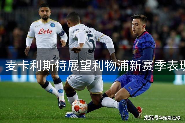 麦卡利斯特展望利物浦新赛季表现